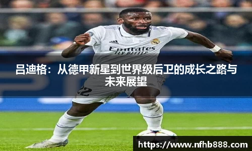 吕迪格：从德甲新星到世界级后卫的成长之路与未来展望