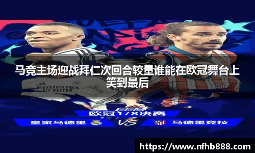马竞主场迎战拜仁次回合较量谁能在欧冠舞台上笑到最后
